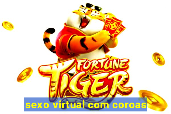 sexo virtual com coroas